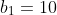 b_1=10