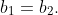 b_1=b_2.