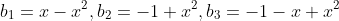b_1=x-x^2,b_2=-1+x^2,b_3=-1-x+x^2