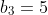 b_3=5