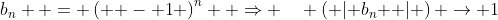 b_n  = \left( { - 1} \right)^n  \Rightarrow \quad \left( {\left| {b_n } \right|} \right) \to 1\,\& \,\left( {b_n } \right) \to ?