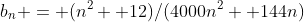 b_n = (n^2 +12)/(4000n^2 +144n)