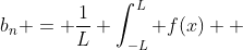 b_n = \frac{1}{L} \int_{-L}^L f(x)  \; sin(\frac{n\pi x}{L}) \; dx