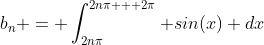 b_n = \int_{2n\pi}^{2n\pi + 2\pi} {sin(x)} dx