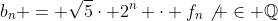 b_n = \sqrt{5}\cdot 2^n \cdot f_n\not \in \mathbb{Q}