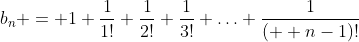 b_n = 1+\frac1{1!}+\frac1{2!}+\frac1{3!}+\ldots+\frac1{(  n-1)!}