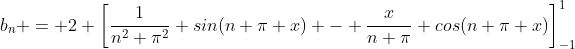b_n = 2 \left[\frac{1}{n^2 \pi^2} sin(n \pi x) - \frac{x}{n \pi} cos(n \pi x)\right]_{-1}^1