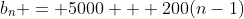 b_n = 5000 + 200(n-1)