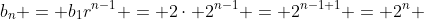 b_n = b_1r^{n-1} = 2\cdot 2^{n-1} = 2^{n-1+1} = 2^n 