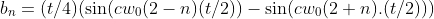 b_n=(t/4)(\sin(cw_0(2-n)(t/2))-\sin(cw_0(2+n).(t/2)))