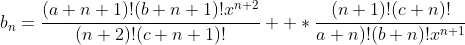 b_n=\frac{(a+n+1)!(b+n+1)!x^{n+2}}{(n+2)!(c+n+1)!}  *\frac{(n+1)!(c+n)!}{a+n)!(b+n)!x^{n+1}}
