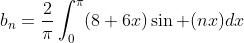b_n=\frac{2}{\pi}\int^{\pi}_0(8+6x)\sin (nx)dx