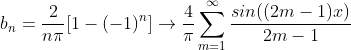 b_n=\frac{2}{n\pi}[1-(-1)^n]\to\frac{4}{\pi}\sum_{m=1}^{\infty}\frac{sin((2m-1)x)}{2m-1}