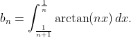 b_n=\int_{\frac1{n+1}}^{\frac1n}\arctan(nx)\,dx.