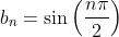 b_n=\sin\left(\frac{n\pi}{2}\right)