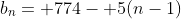 b_n= 774- 5(n-1)