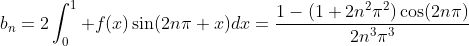 b_n=2\int_0^1 f(x)\sin(2n\pi x)dx=\frac{1-(1+2n^2\pi^2)\cos(2n\pi)}{2n^3\pi^3}