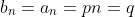 b_n=a_n=pn=q