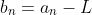 b_n=a_n-L