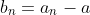 b_n=a_n-a