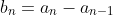 b_n=a_n-a_{n-1}