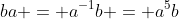 ba = a^{-1}b = a^5b