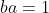 ba=1