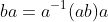 ba=a^{-1}(ab)a