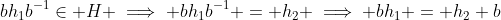 bh_1b^{-1}\in H \implies bh_1b^{-1} = h_2 \implies bh_1 = h_2 b