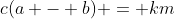 c(a - b) = km