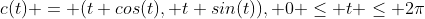 c(t) = (t cos(t), t sin(t)), 0 \le t \le 2\pi