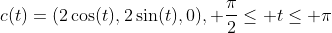 c(t)=(2\cos(t),2\sin(t),0), \frac{\pi}{2}\leq t\leq \pi