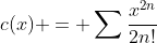 c(x) = \sum\frac{x^{2n}}{2n!}