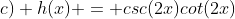 c) h(x) = csc(2x)cot(2x)