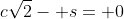 c\sqrt{2}- s= 0