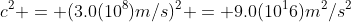c^2 = (3.0(10^8)m/s)^2 = 9.0(10^16)m^2/s^2