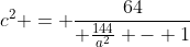 c^2 = \frac{64}{ \frac{144}{a^2} - 1}