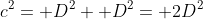 c^2= D^2+ D^2= 2D^2