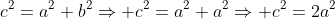 c^2=a^2+b^2\Rightarrow c^2=a^2+a^2\Rightarrow c^2=2a^2