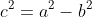 c^2=a^2-b^2