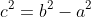 c^2=b^2-a^2
