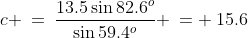 c \:=\:\frac{13.5\sin82.6^o}{\sin59.4^o} \:= \:15.6