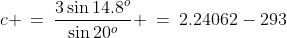 c \:=\:\frac{3\sin14.8^o}{\sin20^o} \:=\:2.24062-293