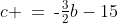 c \:=\:\text{-}\tfrac{3}{2}b-15