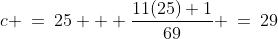c \:=\:25 + \dfrac{11(25)+1}{69} \:=\:29