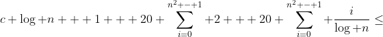 c \log n + 1 + 20 \sum_{i=0}^{n^2 - 1} 2 + 20 \sum_{i=0}^{n^2 - 1} \frac{i}{\log n}\leq