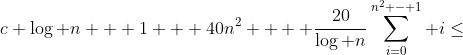 c \log n + 1 + 40n^2 +  \frac{20}{\log n}\sum_{i=0}^{n^2 - 1} i\leq