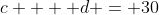 c  + d = 30
