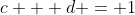 c + d = 1