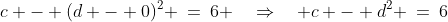 c - (d - 0)^2 \:=\:6 \quad\Rightarrow\quad c - d^2 \:=\:6\;\;[1]
